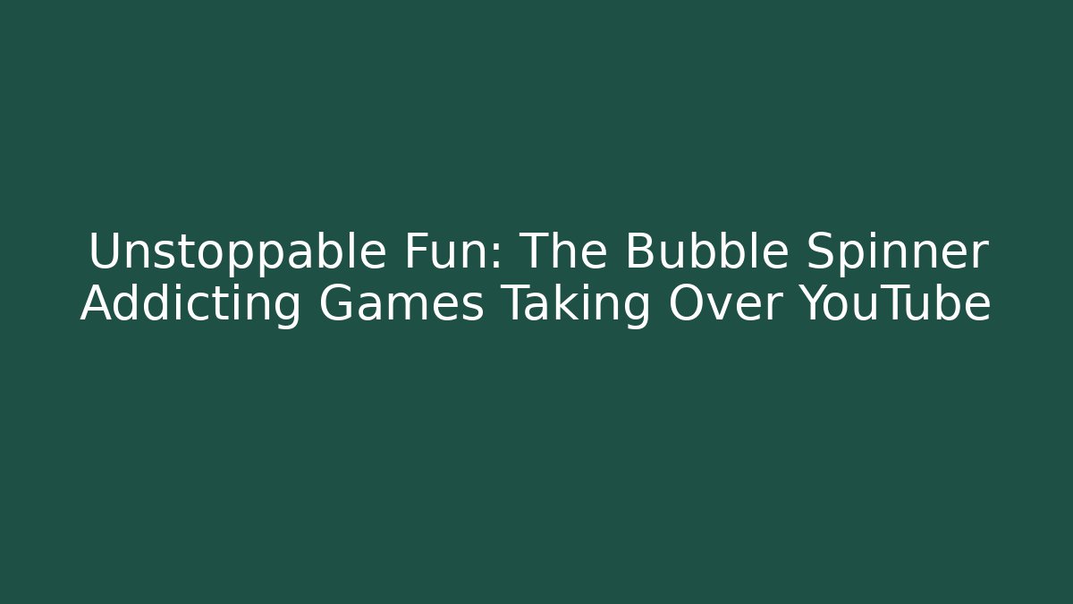 Unstoppable Fun: The Bubble Spinner Addicting Games Taking Over YouTube - Critter Realm