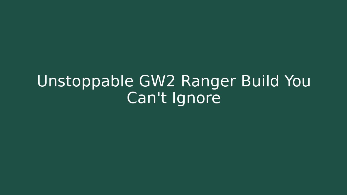 Unstoppable GW2 Ranger Build You Can't Ignore