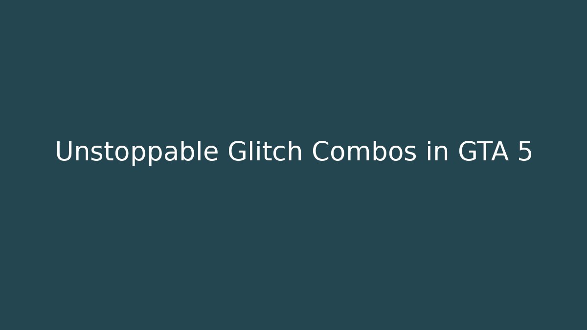 Unstoppable Glitch Combos in GTA 5