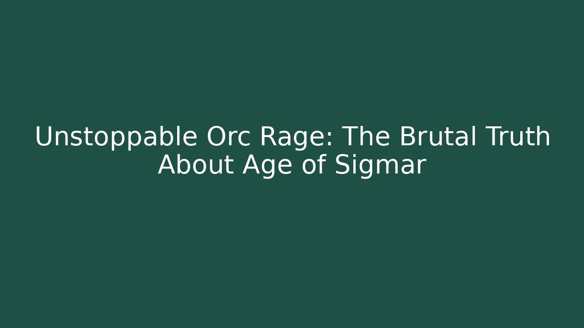 Unstoppable Orc Rage: The Brutal Truth About Age of Sigmar