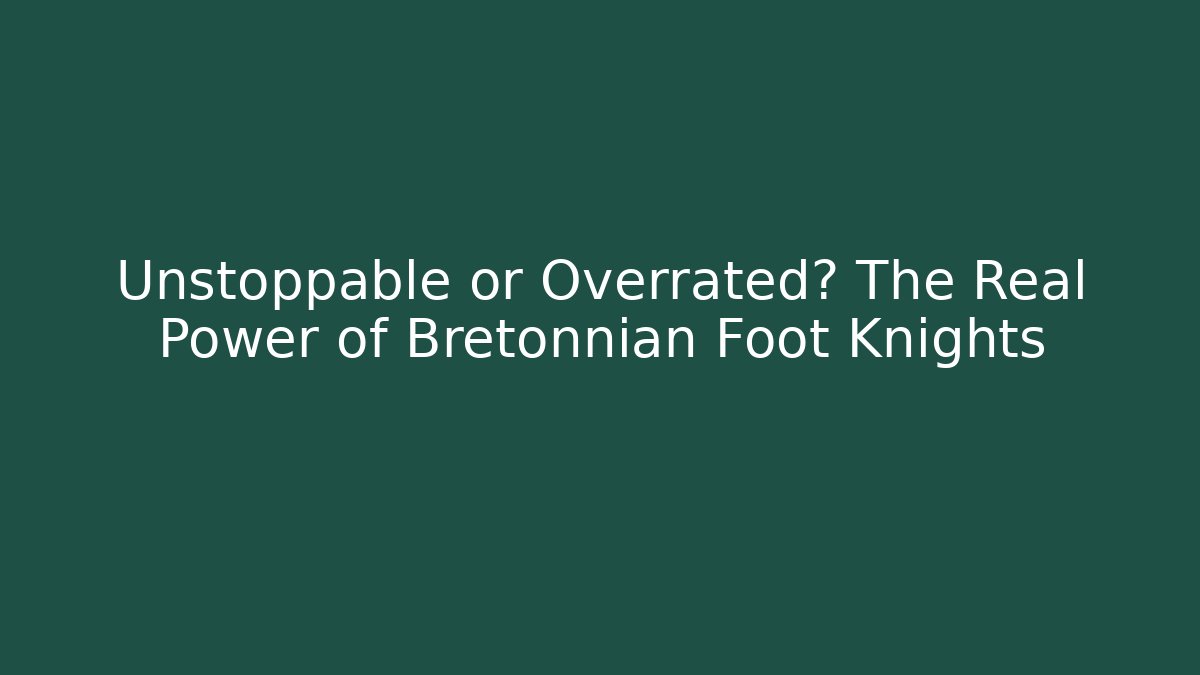 Unstoppable or Overrated? The Real Power of Bretonnian Foot Knights