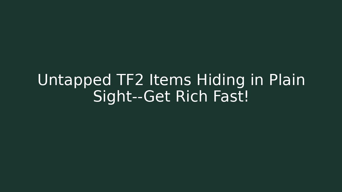 Untapped TF2 Items Hiding in Plain Sight—Get Rich Fast!