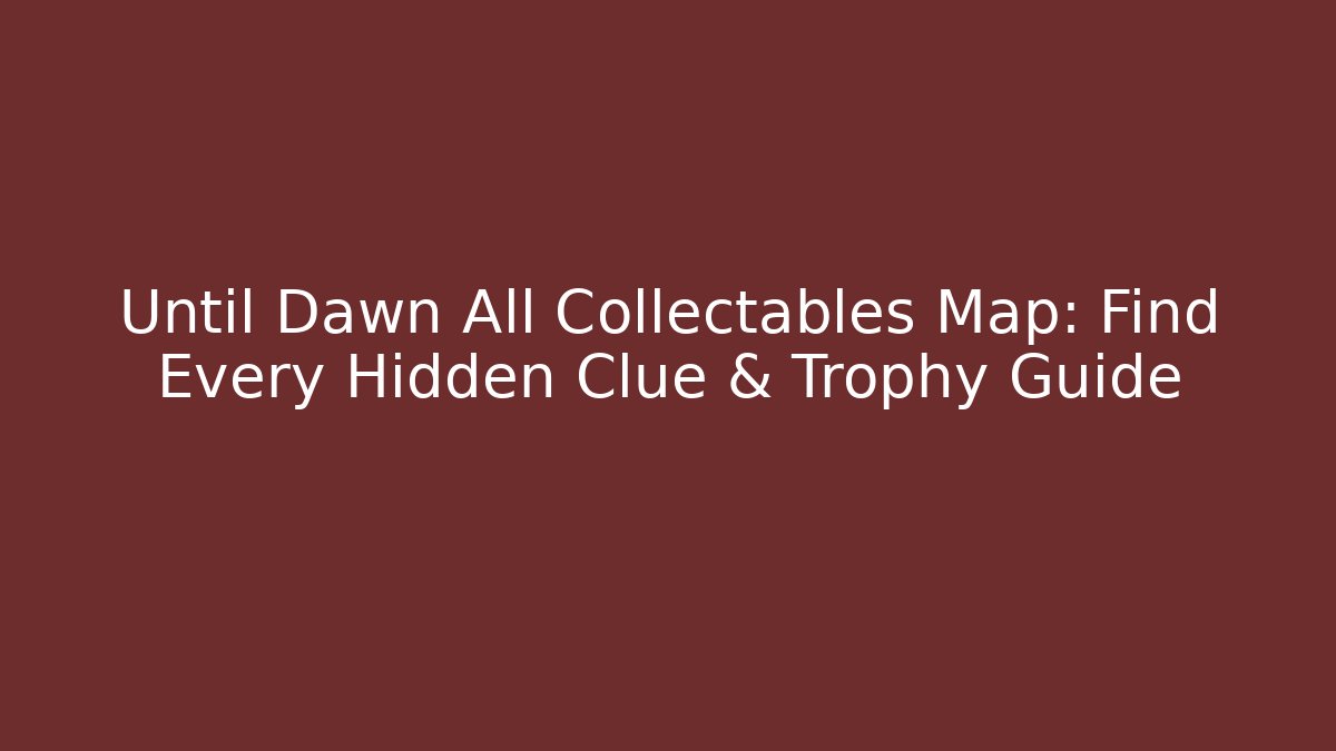 Until Dawn All Collectables Map: Find Every Hidden Clue & Trophy Guide