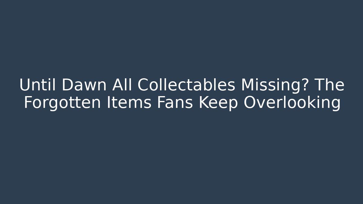 Until Dawn All Collectables Missing? The Forgotten Items Fans Keep Overlooking