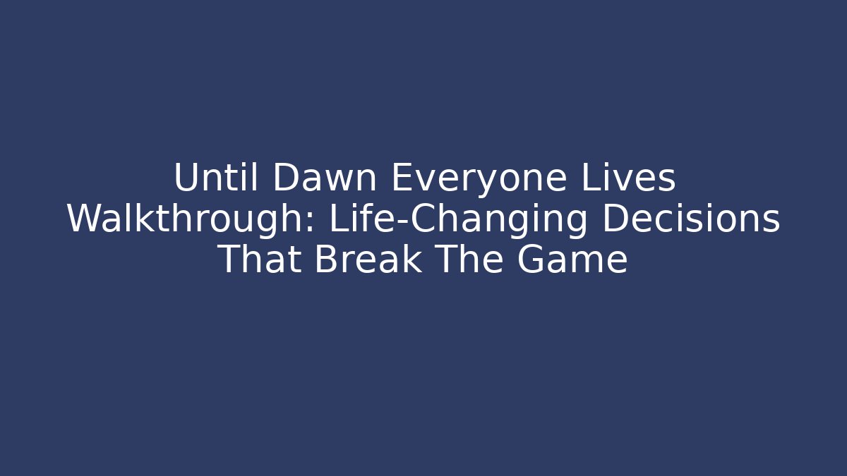 Until Dawn Everyone Lives Walkthrough: Life-Changing Decisions That Break The Game