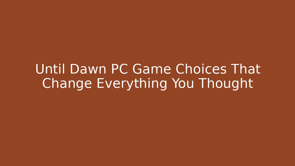 Until Dawn PC Game Choices That Change Everything You Thought