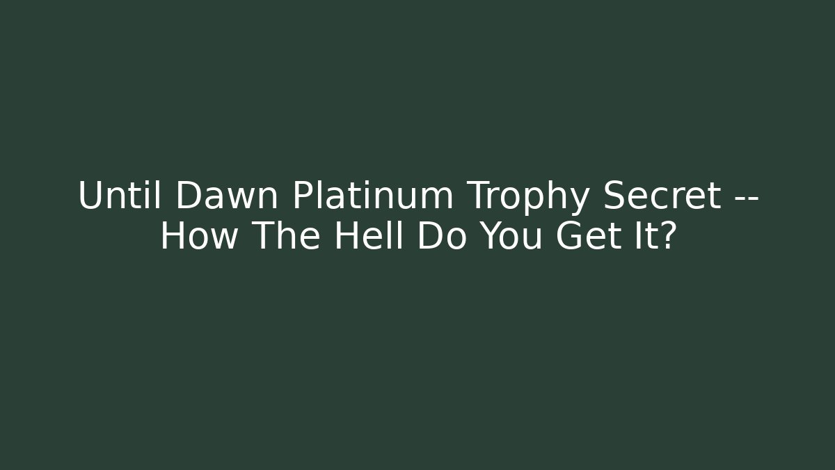 Until Dawn Platinum Trophy Secret — How The Hell Do You Get It?