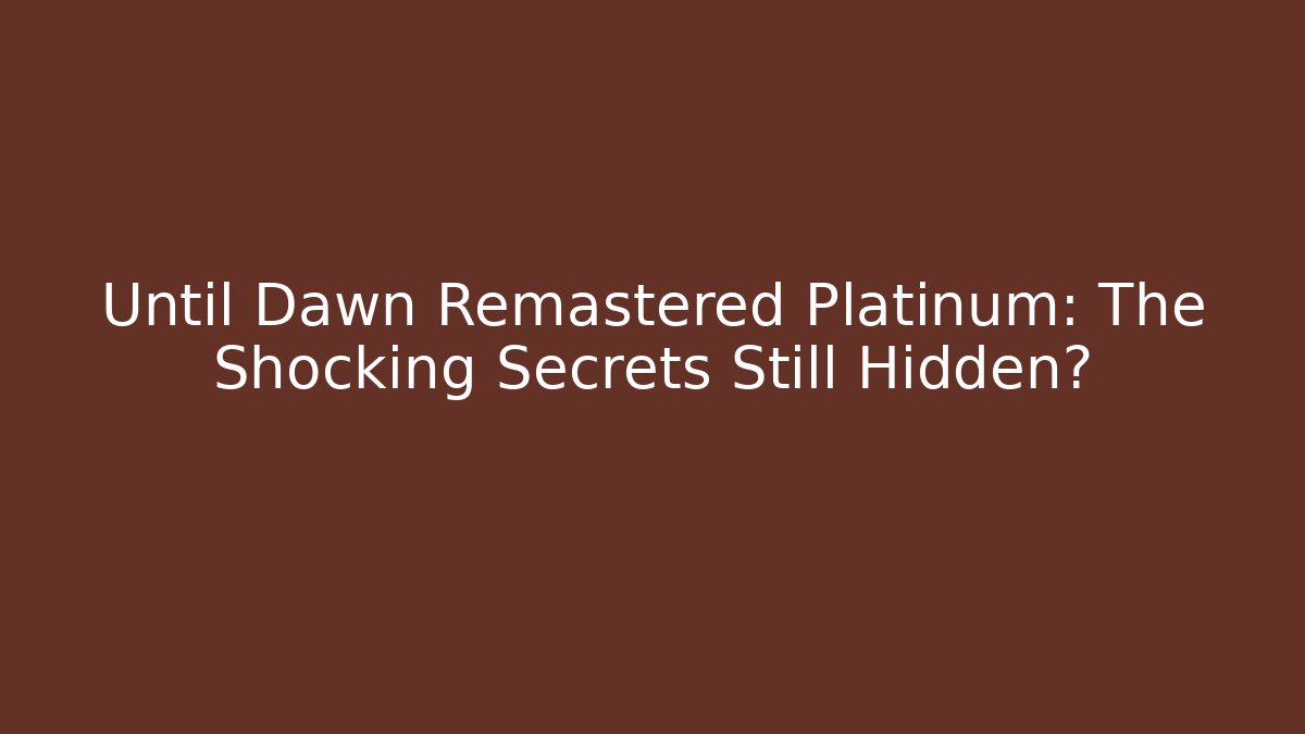 Until Dawn Remastered Platinum: The Shocking Secrets Still Hidden?
