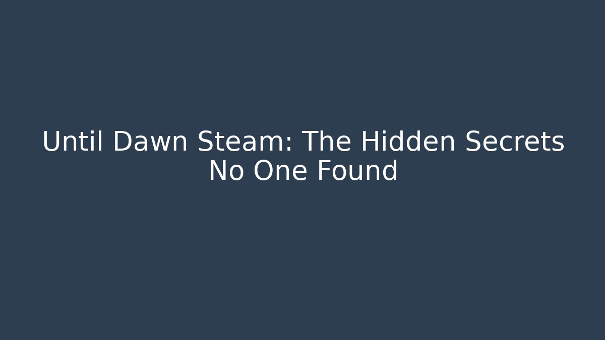 Until Dawn Steam: The Hidden Secrets No One Found