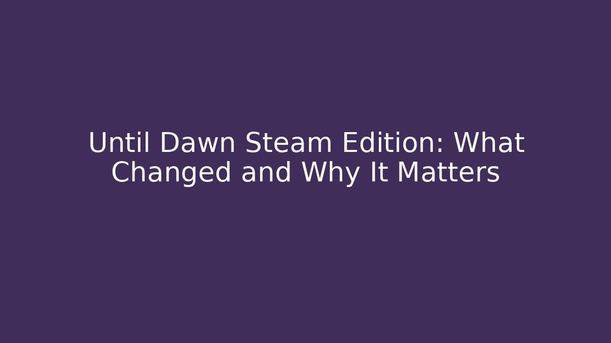 Until Dawn Steam Edition: What Changed and Why It Matters