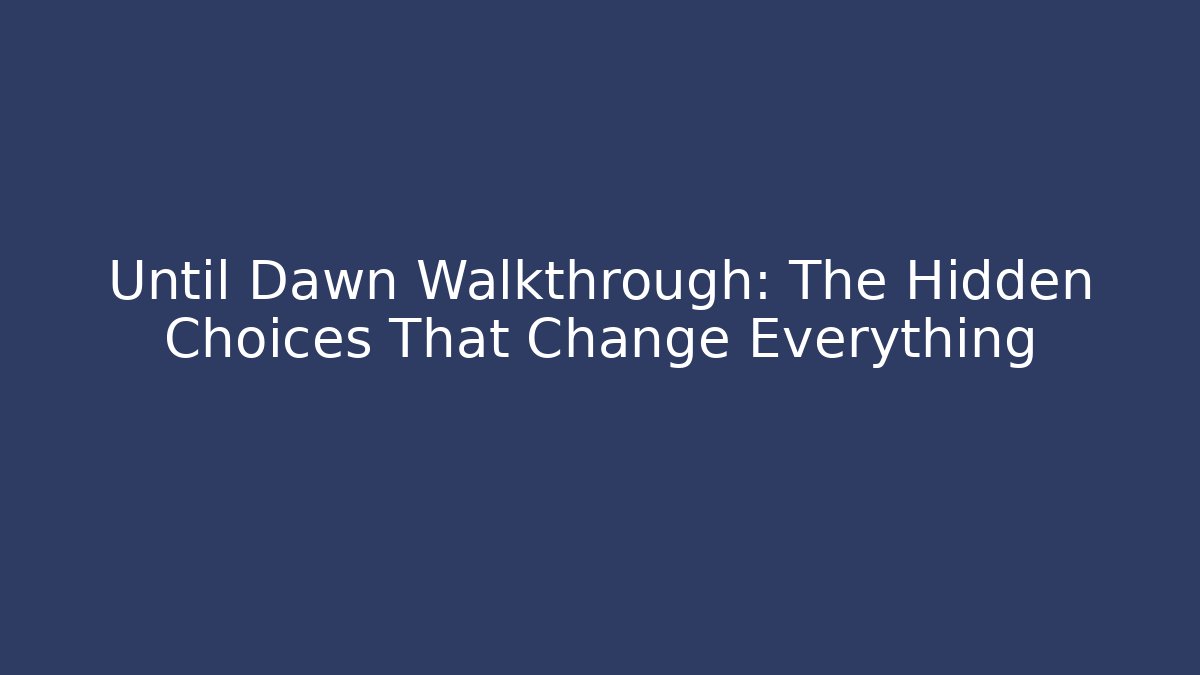 Until Dawn Walkthrough: The Hidden Choices That Change Everything