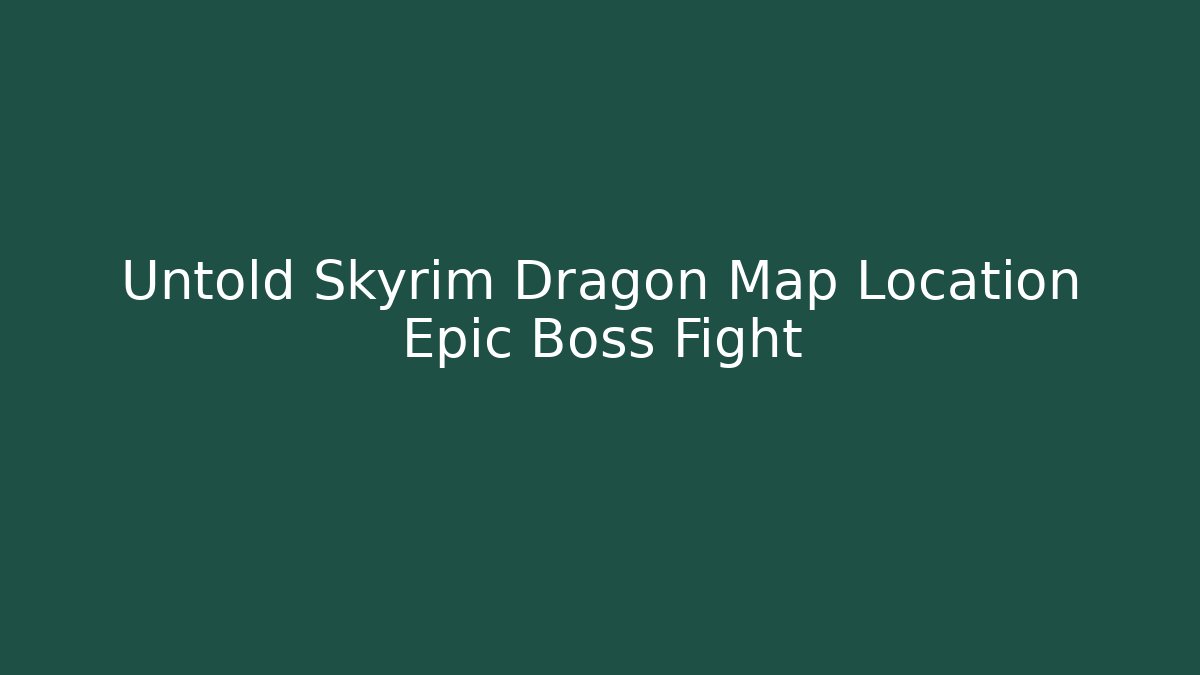 Untold Skyrim Dragon Map Location Epic Boss Fight