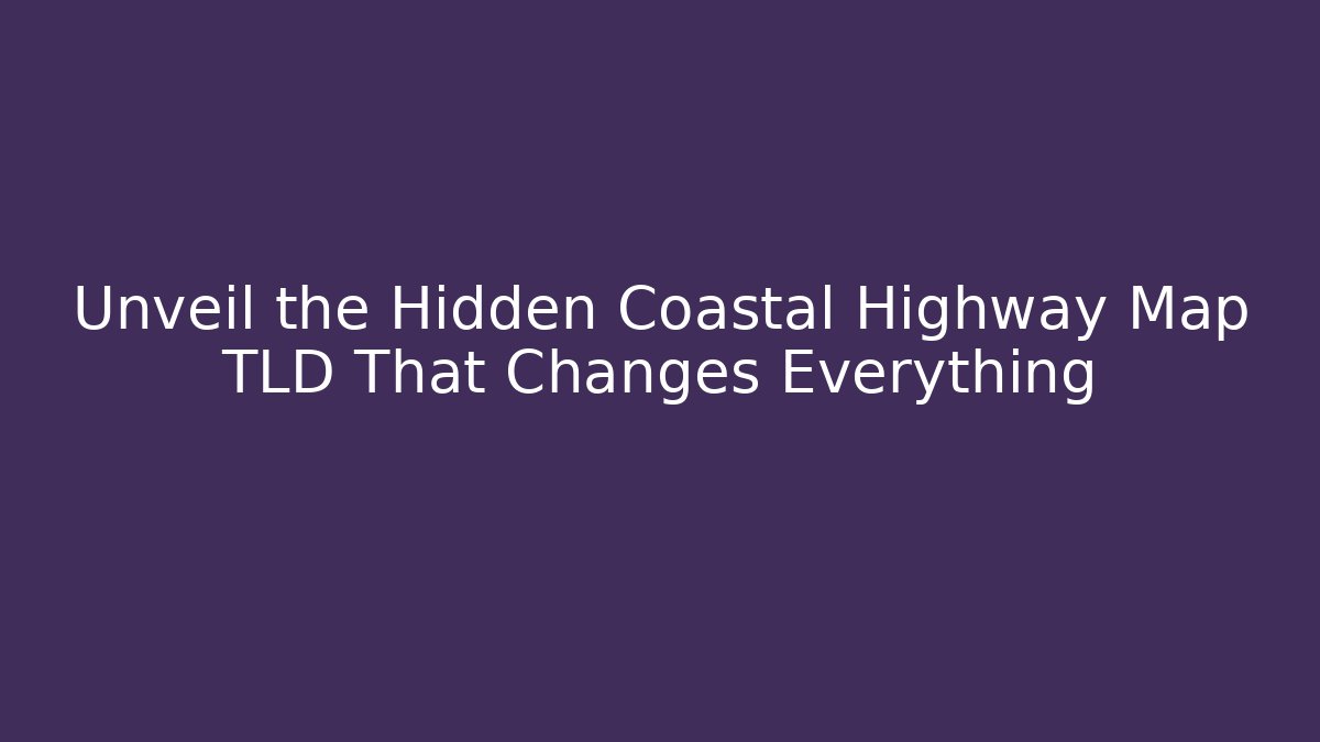 Unveil the Hidden Coastal Highway Map TLD That Changes Everything