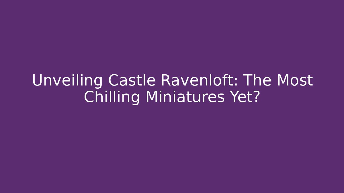 Unveiling Castle Ravenloft: The Most Chilling Miniatures Yet?