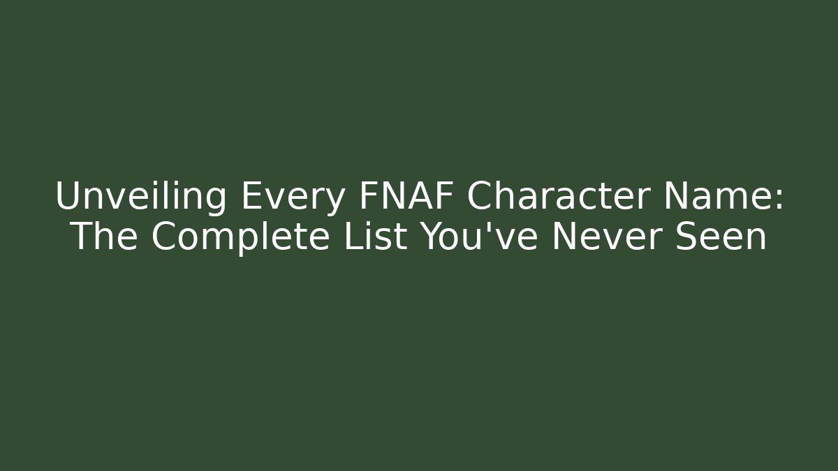 Unveiling Every FNAF Character Name: The Complete List You’ve Never Seen