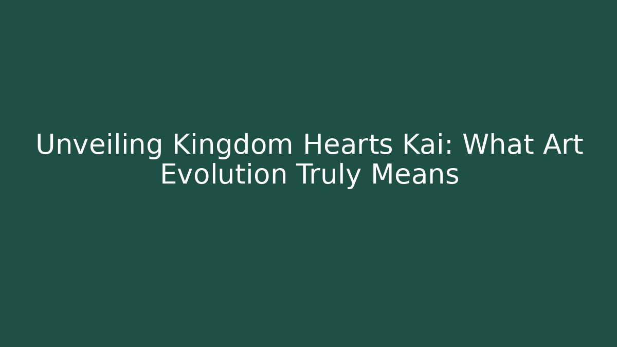 Unveiling Kingdom Hearts Kai: What Art Evolution Truly Means