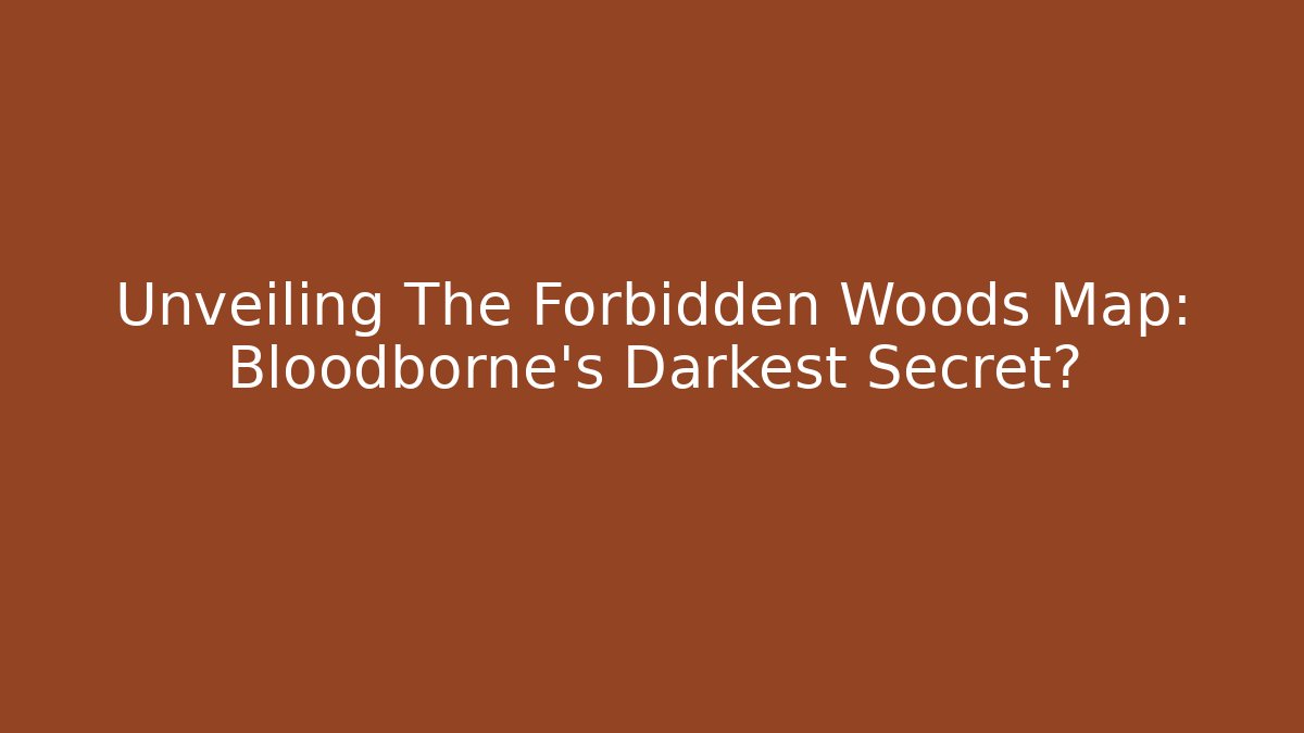 Unveiling The Forbidden Woods Map: Bloodborne’s Darkest Secret?