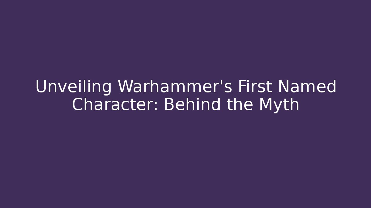 Unveiling Warhammer's First Named Character: Behind the Myth