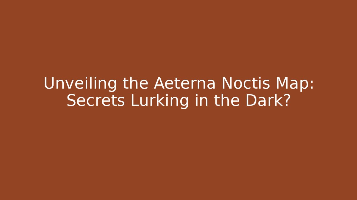 Unveiling the Aeterna Noctis Map: Secrets Lurking in the Dark?