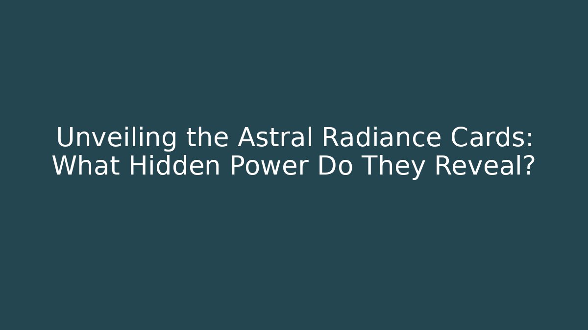 Unveiling the Astral Radiance Cards: What Hidden Power Do They Reveal?