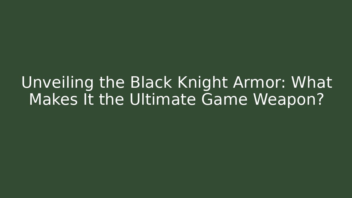 Unveiling the Black Knight Armor: What Makes It the Ultimate Game Weapon?