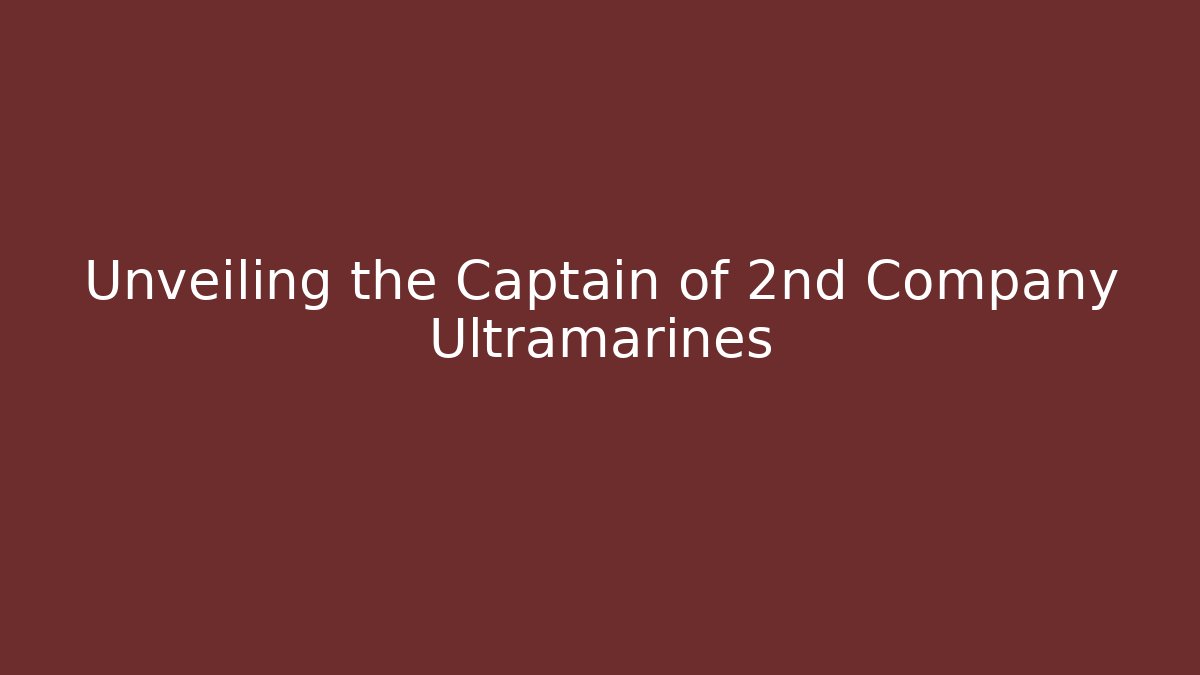 Unveiling the Captain of 2nd Company Ultramarines - Critter Realm