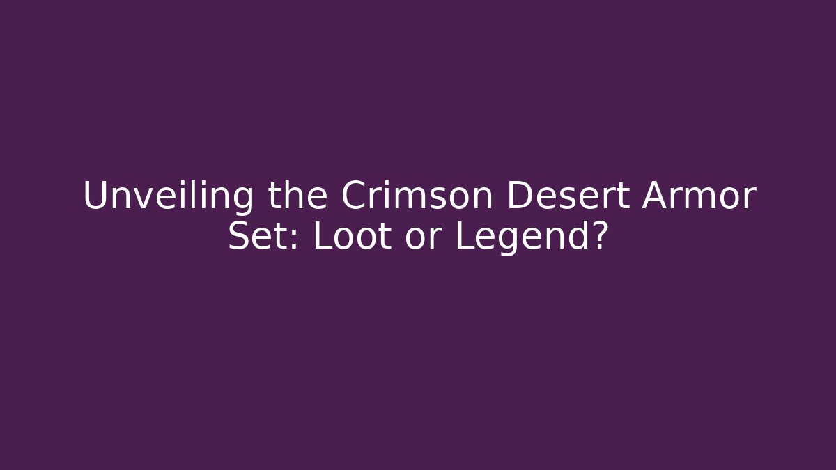 Unveiling the Crimson Desert Armor Set: Loot or Legend?