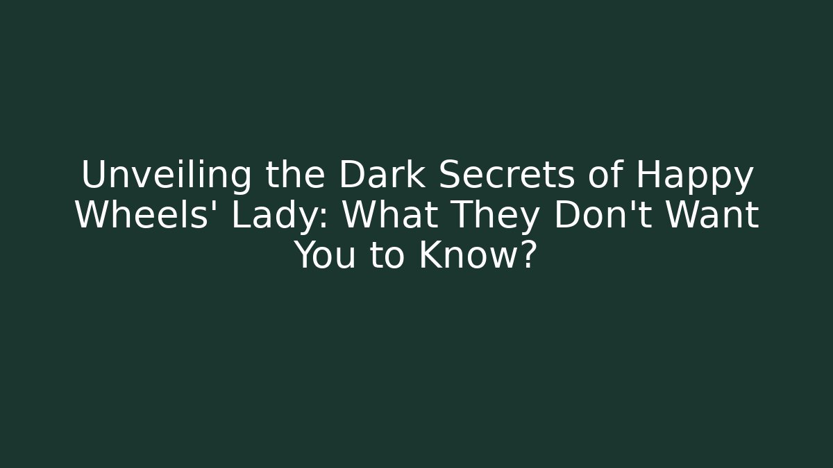 Unveiling the Dark Secrets of Happy Wheels' Lady: What They Don't Want You to Know?