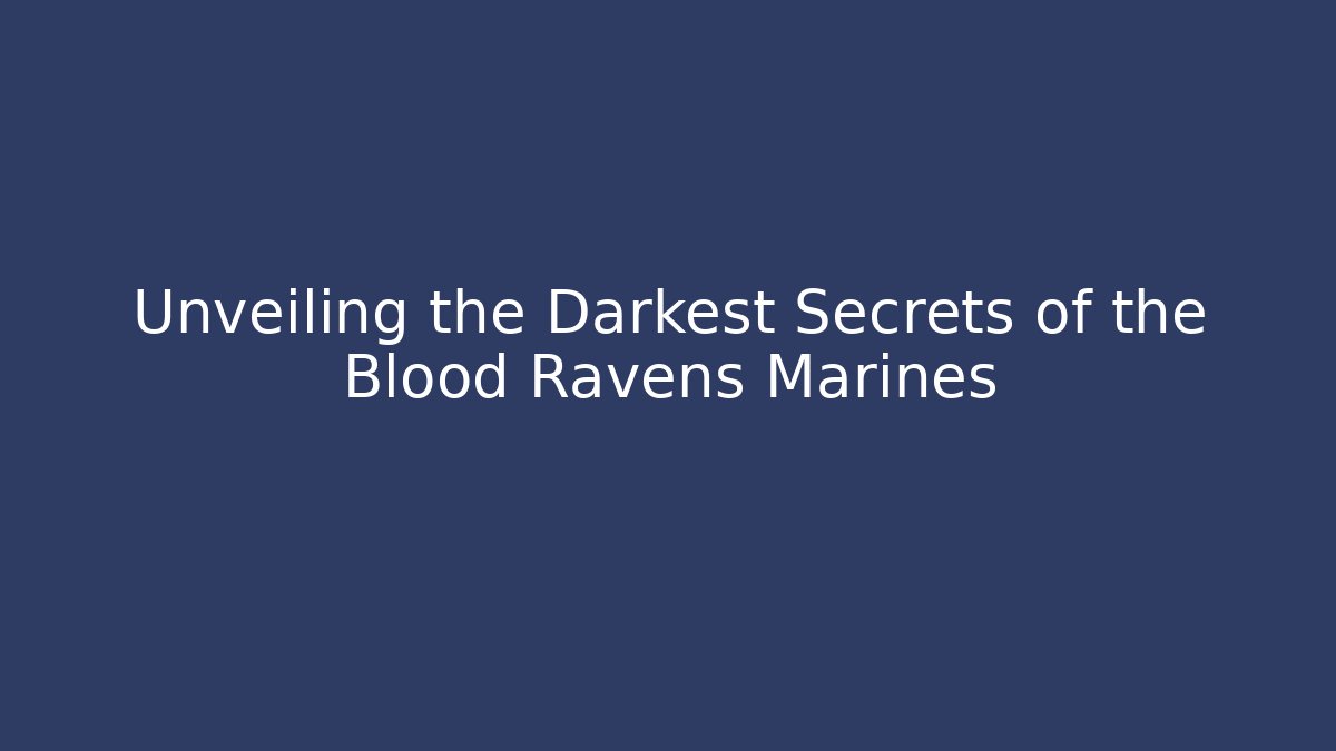Unveiling the Darkest Secrets of the Blood Ravens Marines