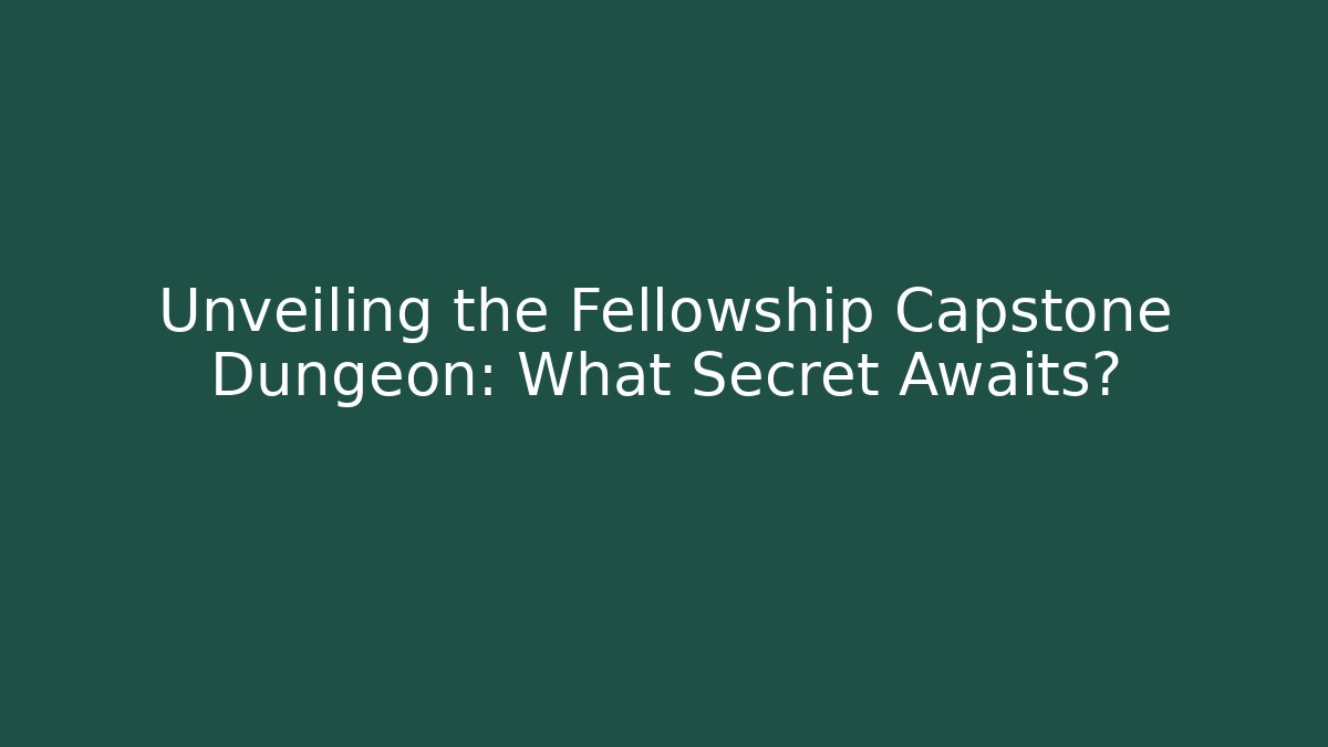 Unveiling the Fellowship Capstone Dungeon: What Secret Awaits?
