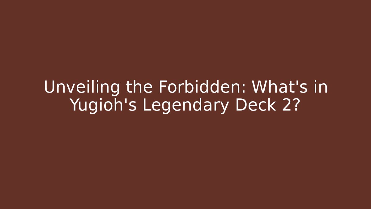 Unveiling the Forbidden: What’s in Yugioh’s Legendary Deck 2?