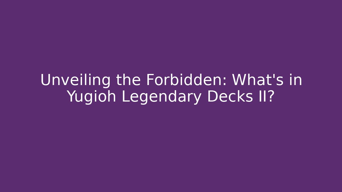 Unveiling the Forbidden: What’s in Yugioh Legendary Decks II?