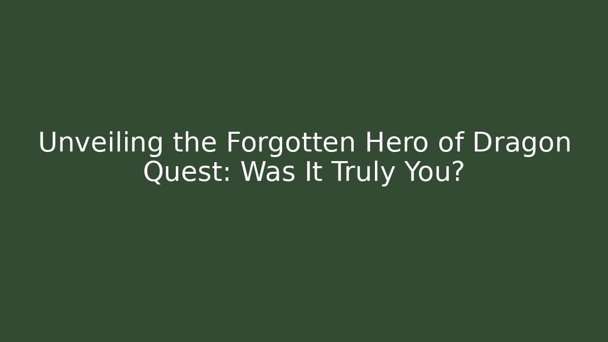 Unveiling the Forgotten Hero of Dragon Quest: Was It Truly You?