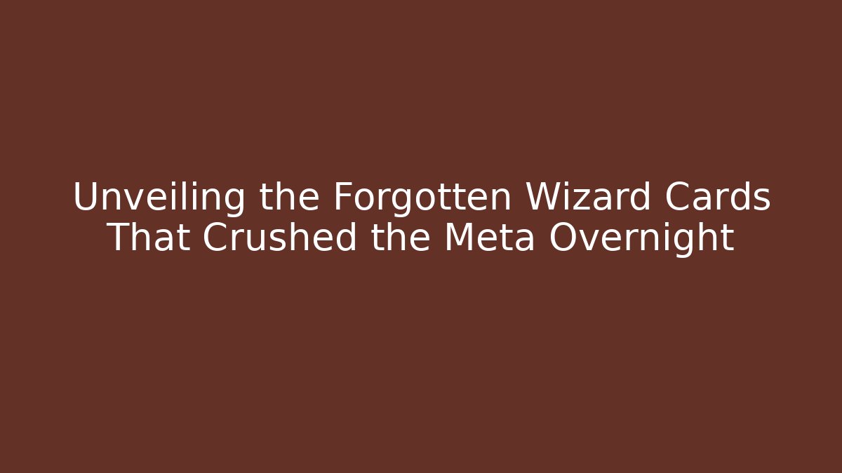 Unveiling the Forgotten Wizard Cards That Crushed the Meta Overnight