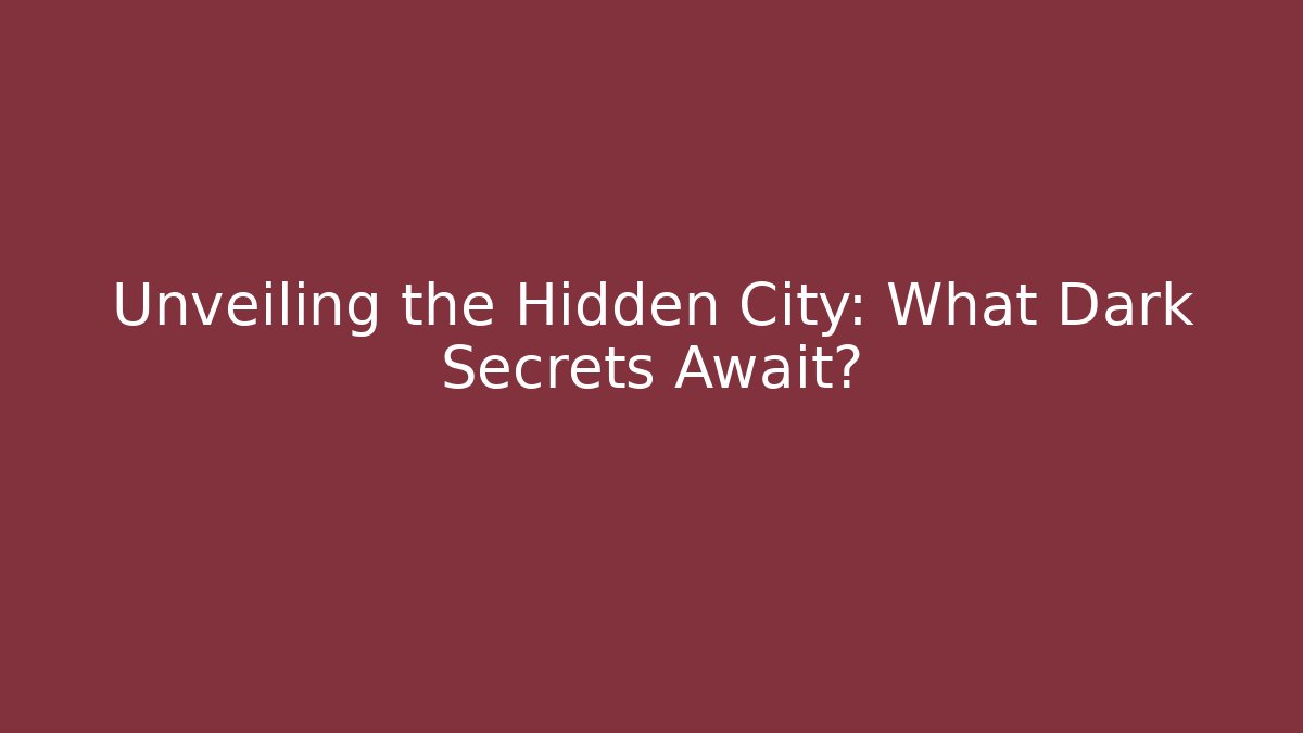 Unveiling the Hidden City: What Dark Secrets Await?
