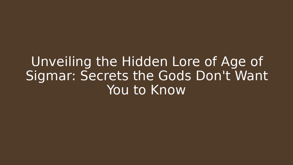 Unveiling the Hidden Lore of Age of Sigmar: Secrets the Gods Don't Want You to Know