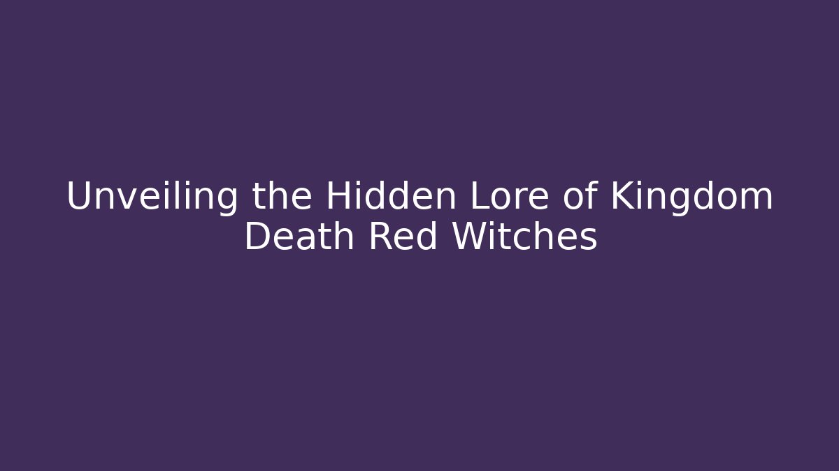 Unveiling the Hidden Lore of Kingdom Death Red Witches