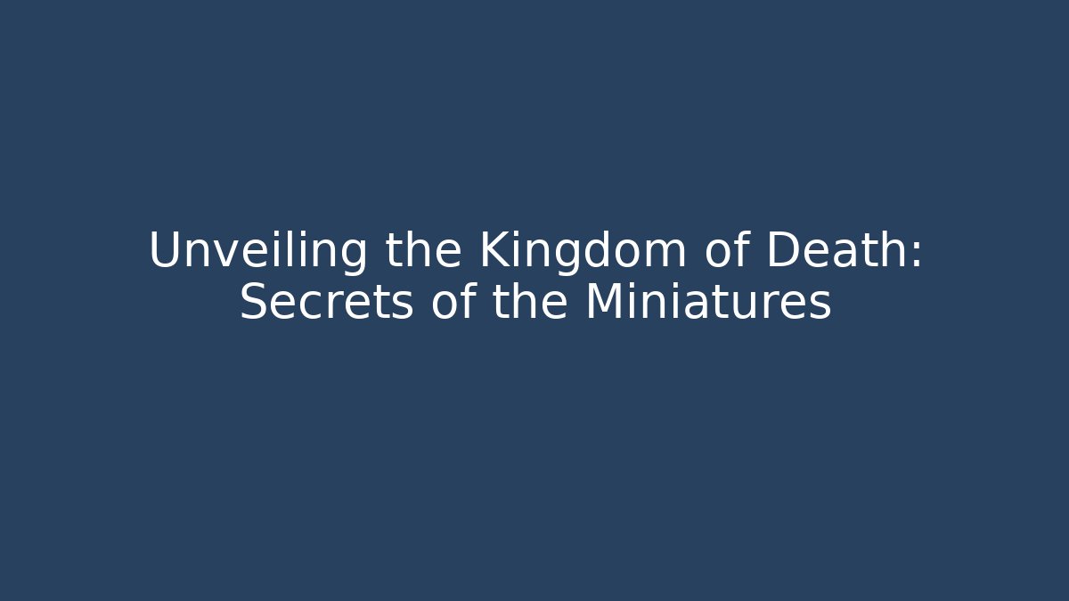 Unveiling the Kingdom of Death: Secrets of the Miniatures