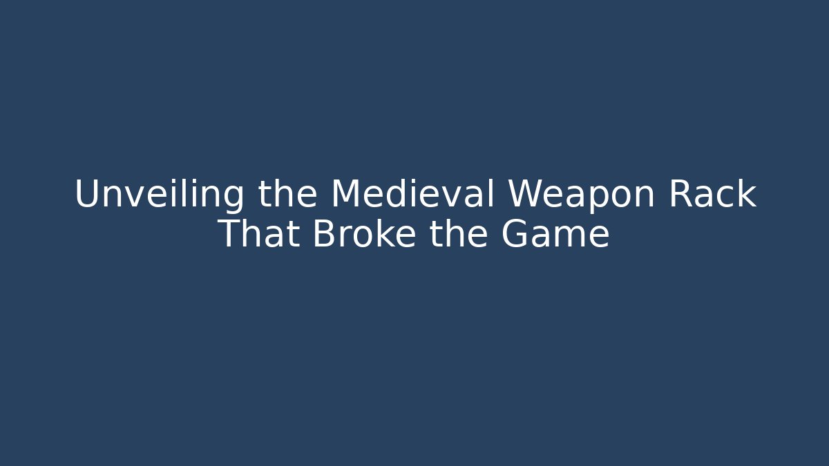 Unveiling the Medieval Weapon Rack That Broke the Game