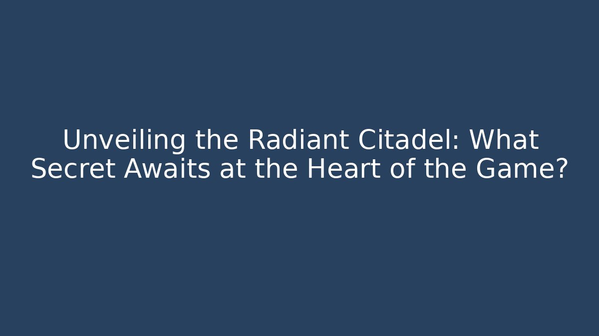 Unveiling the Radiant Citadel: What Secret Awaits at the Heart of the Game?