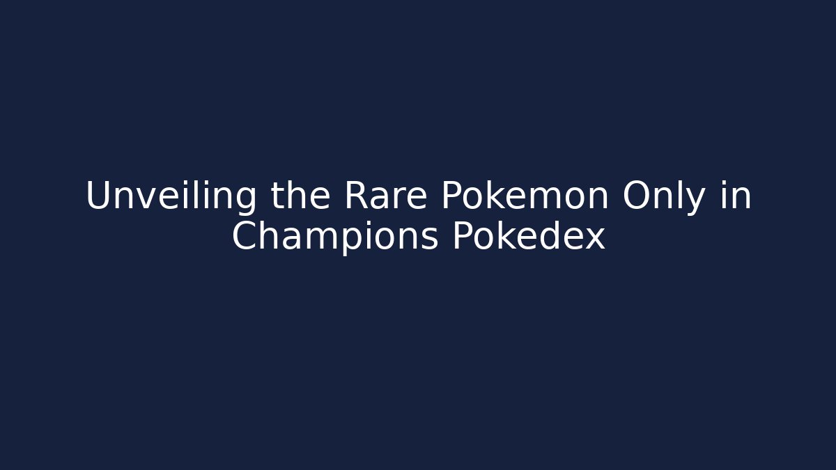 Unveiling the Rare Pokemon Only in Champions Pokedex