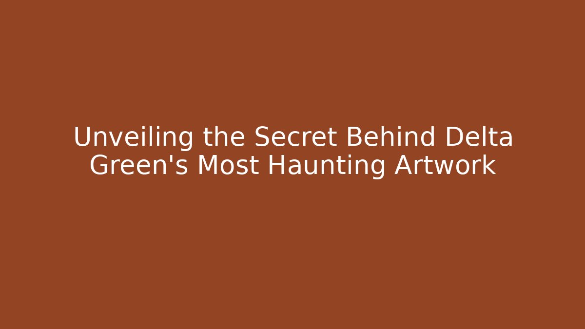 Unveiling the Secret Behind Delta Green's Most Haunting Artwork