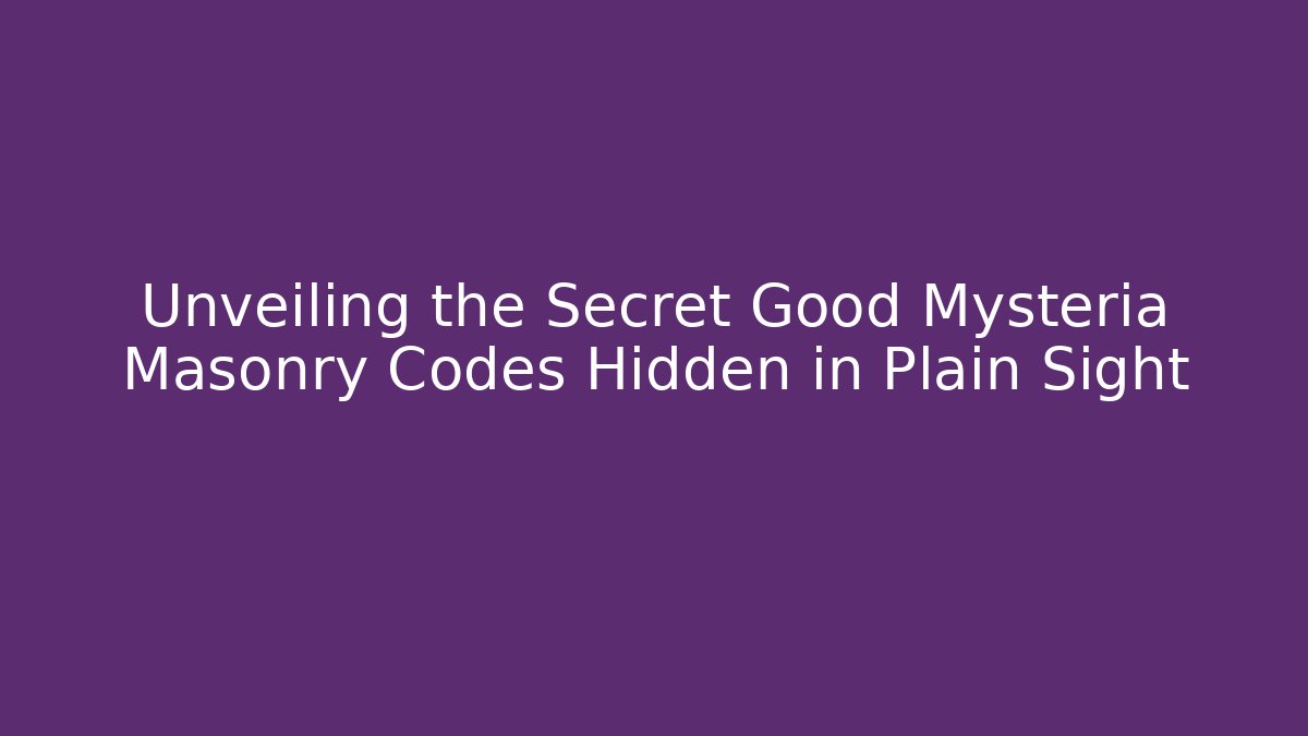 Unveiling the Secret Good Mysteria Masonry Codes Hidden in Plain Sight