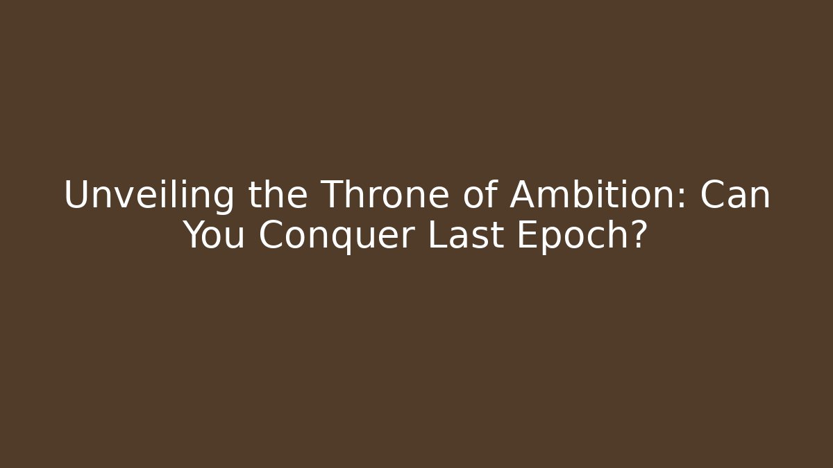 Unveiling the Throne of Ambition: Can You Conquer Last Epoch?