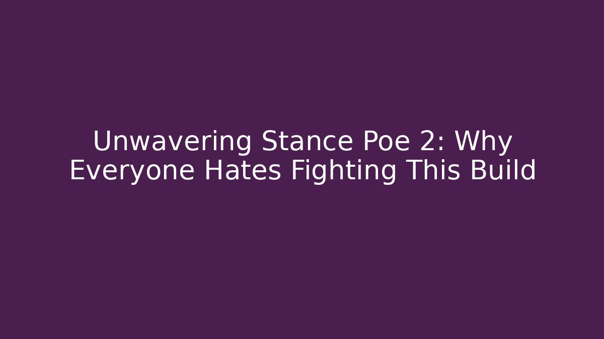 Unwavering Stance Poe 2: Why Everyone Hates Fighting This Build