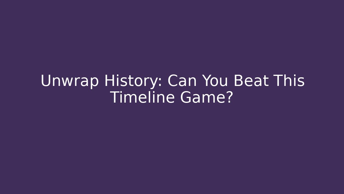 Unwrap History: Can You Beat This Timeline Game?