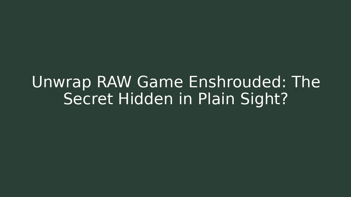 Unwrap RAW Game Enshrouded: The Secret Hidden in Plain Sight?