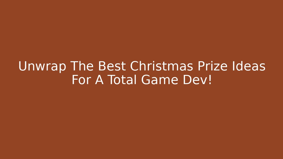 Unwrap The Best Christmas Prize Ideas For A Total Game Dev!