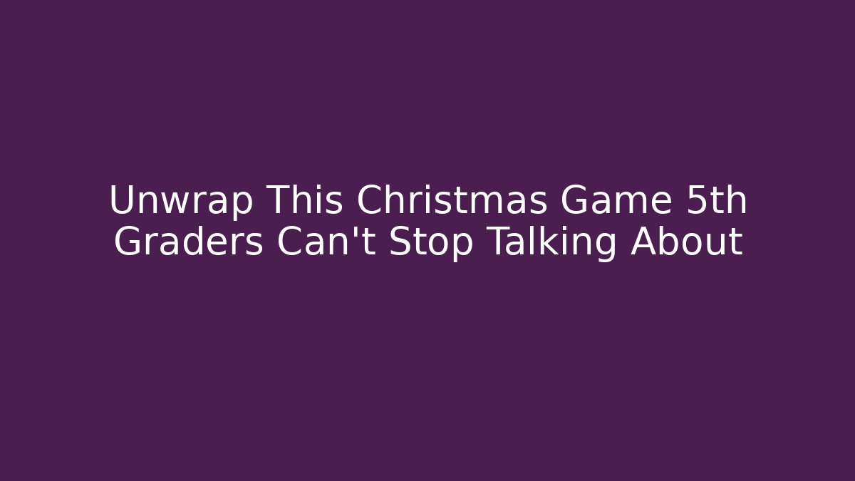 Unwrap This Christmas Game 5th Graders Can't Stop Talking About