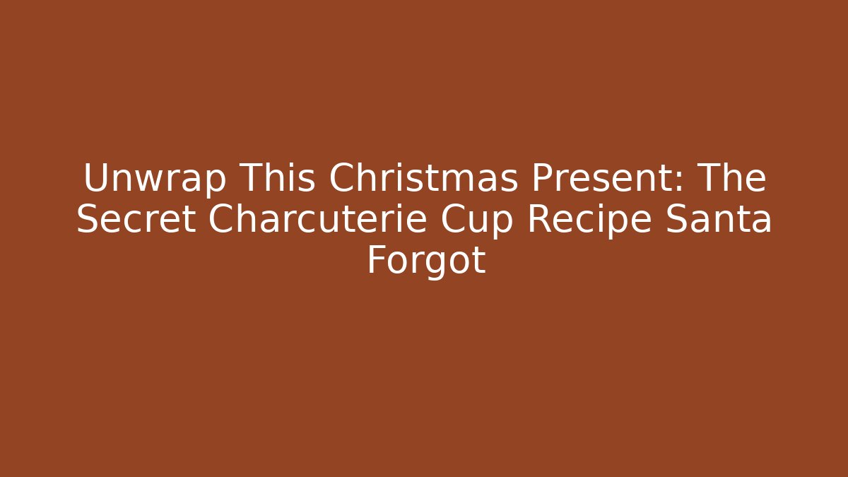 Unwrap This Christmas Present: The Secret Charcuterie Cup Recipe Santa Forgot